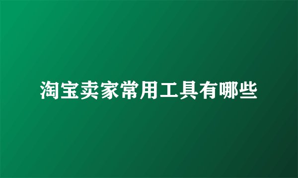 淘宝卖家常用工具有哪些