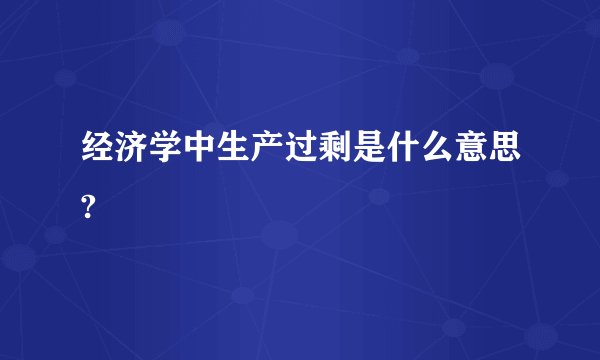 经济学中生产过剩是什么意思?