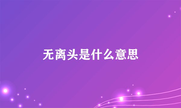 无离头是什么意思