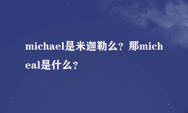 michael是米迦勒么？那micheal是什么？