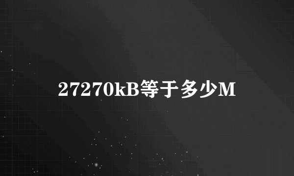 27270kB等于多少M