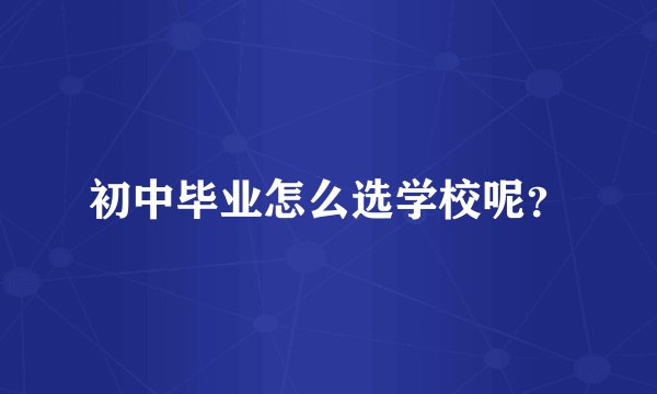 初中毕业怎么选学校呢？