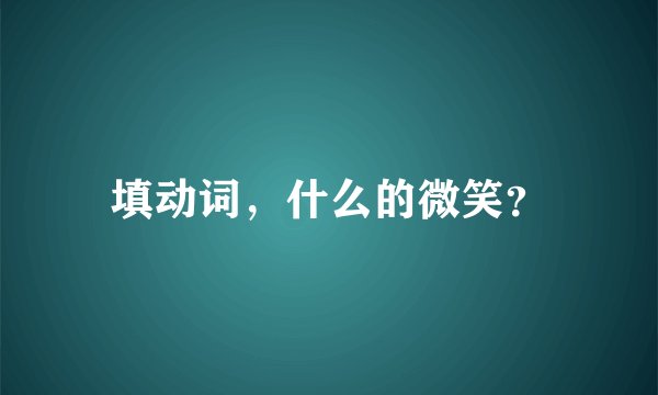 填动词，什么的微笑？