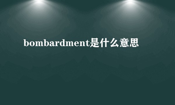 bombardment是什么意思