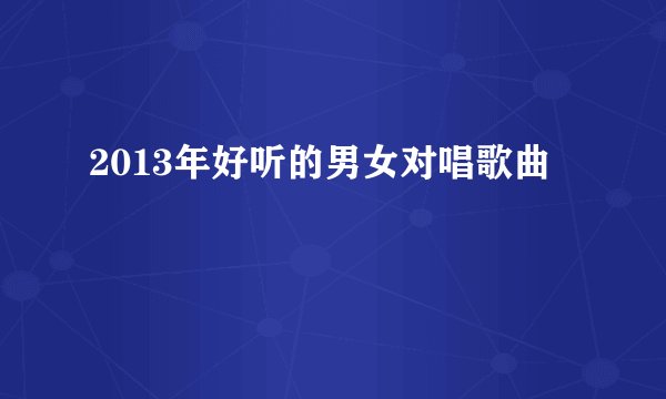 2013年好听的男女对唱歌曲