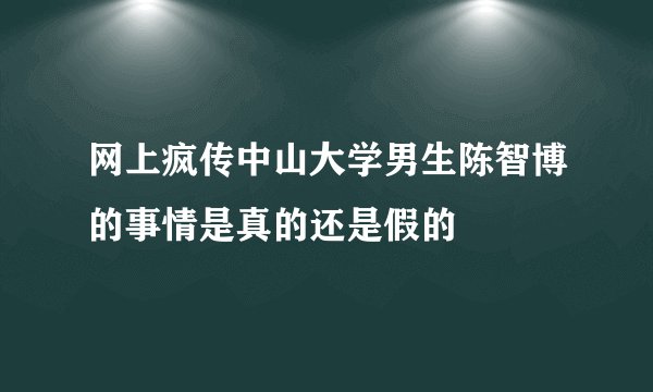 网上疯传中山大学男生陈智博的事情是真的还是假的