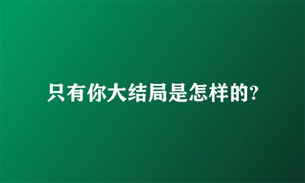 只有你大结局是怎样的?