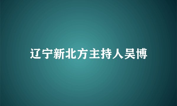 辽宁新北方主持人吴博