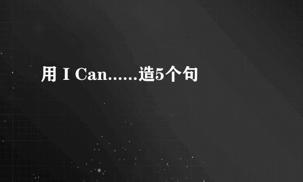 用 I Can......造5个句