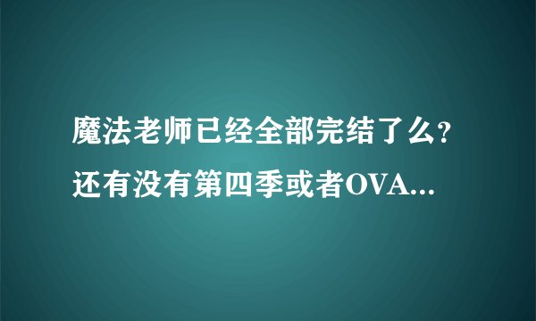 魔法老师已经全部完结了么?还有没有第四季或者OVA OAD什么的?