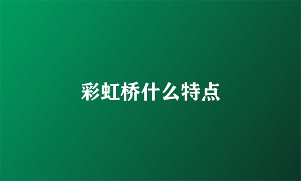 彩虹桥什么特点