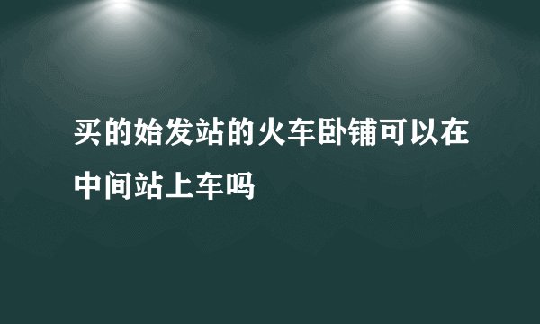 买的始发站的火车卧铺可以在中间站上车吗