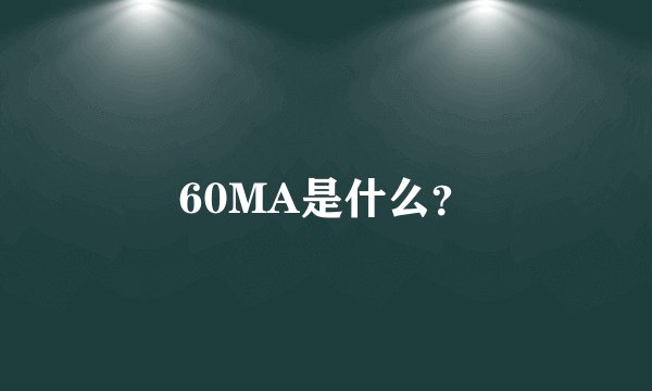 60MA是什么？
