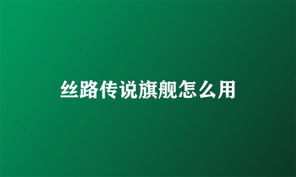 丝路传说旗舰怎么用