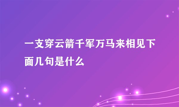 一支穿云箭千军万马来相见下面几句是什么