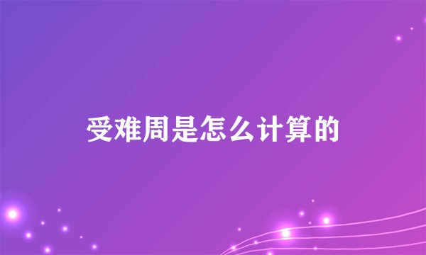 受难周是怎么计算的