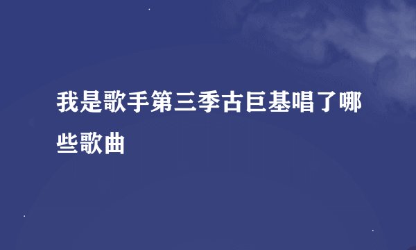 我是歌手第三季古巨基唱了哪些歌曲
