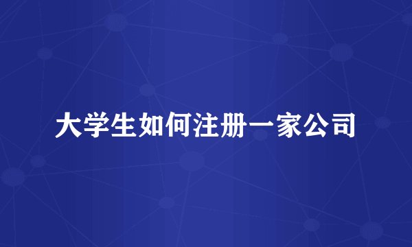 大学生如何注册一家公司