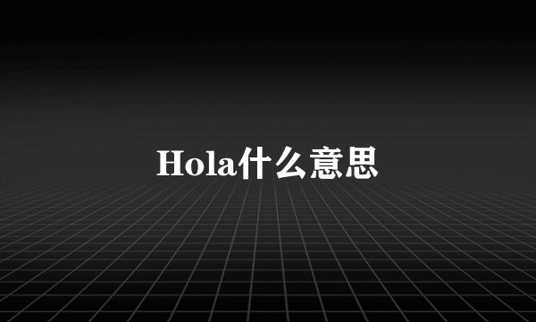 Hola什么意思