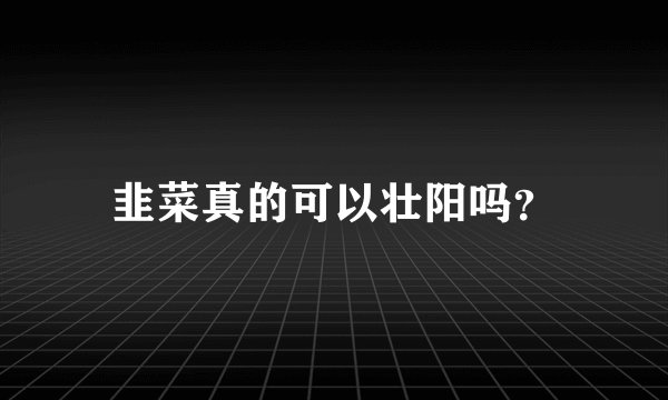 韭菜真的可以壮阳吗？