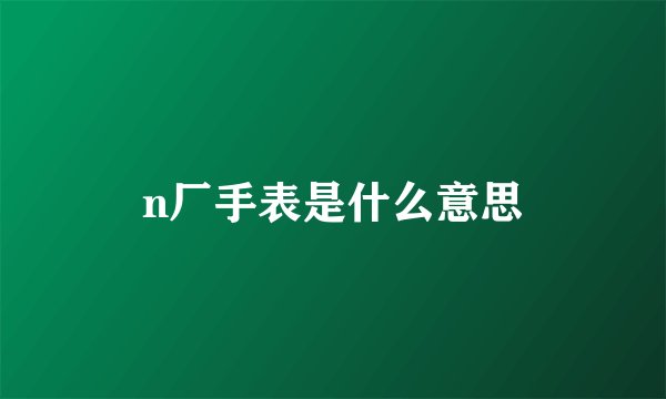 n厂手表是什么意思