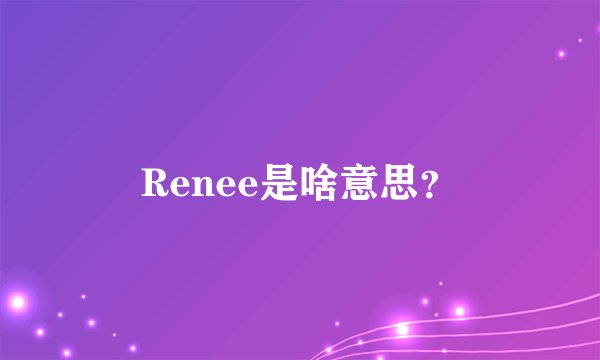 Renee是啥意思？