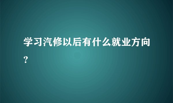 学习汽修以后有什么就业方向?