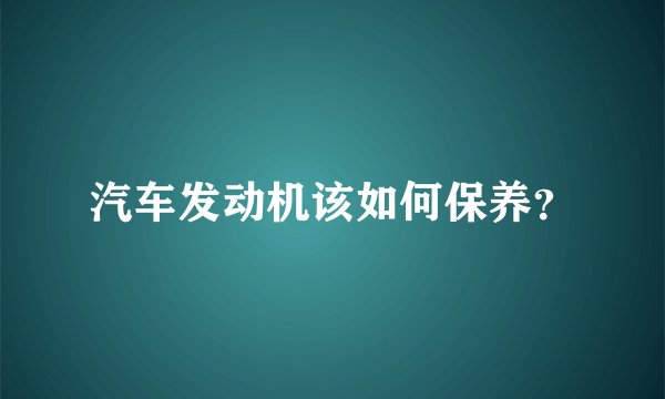 汽车发动机该如何保养？