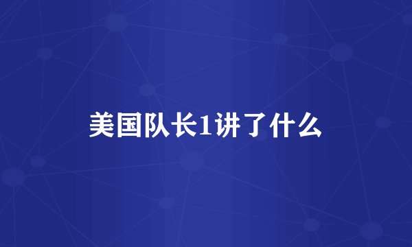 美国队长1讲了什么