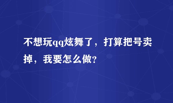 不想玩qq炫舞了，打算把号卖掉，我要怎么做？