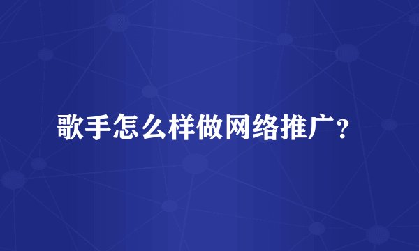 歌手怎么样做网络推广？