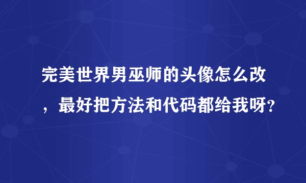 完美世界男巫师的头像怎么改，最好把方法和代码都给我呀？