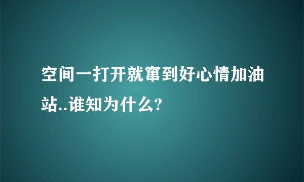 空间一打开就窜到好心情加油站..谁知为什么?