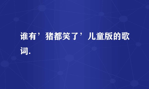 谁有’猪都笑了’儿童版的歌词．