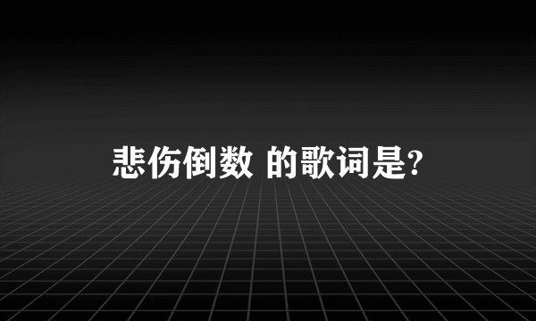 悲伤倒数 的歌词是?