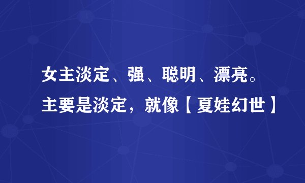 女主淡定、强、聪明、漂亮。主要是淡定，就像【夏娃幻世】