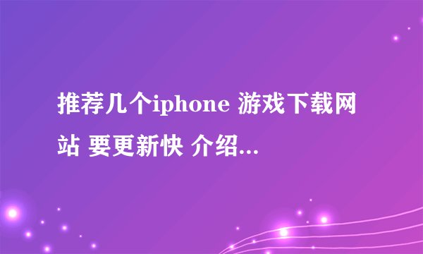 推荐几个iphone 游戏下载网站 要更新快 介绍全的！最好的噢！