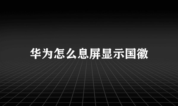 华为怎么息屏显示国徽