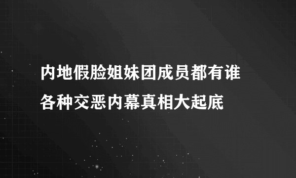 内地假脸姐妹团成员都有谁 各种交恶内幕真相大起底