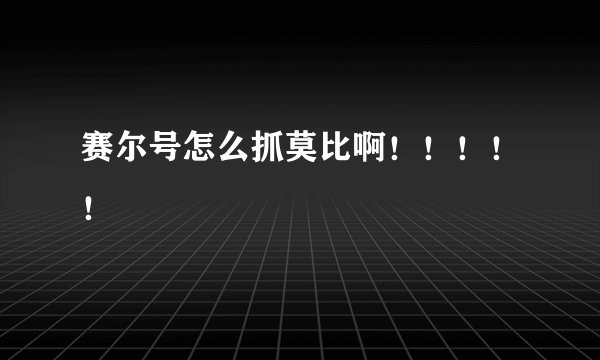 赛尔号怎么抓莫比啊！！！！！