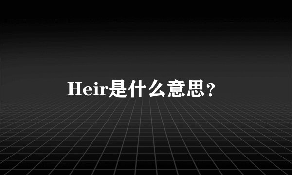 Heir是什么意思？