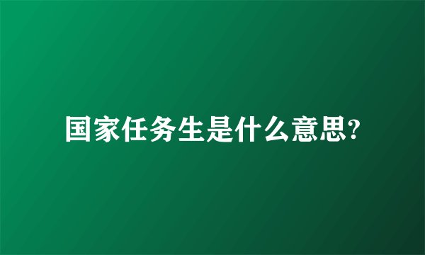 国家任务生是什么意思?