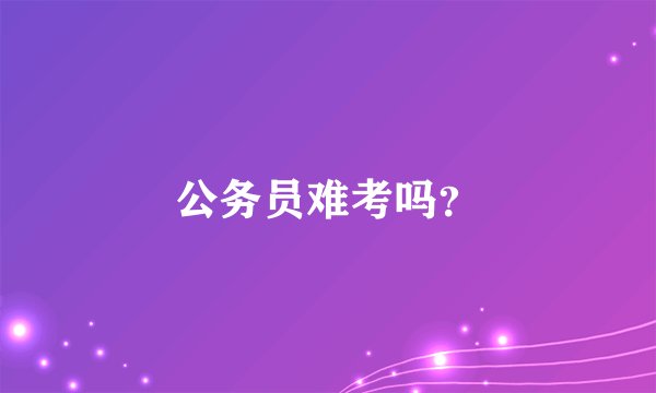 公务员难考吗？