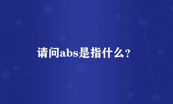 请问abs是指什么？
