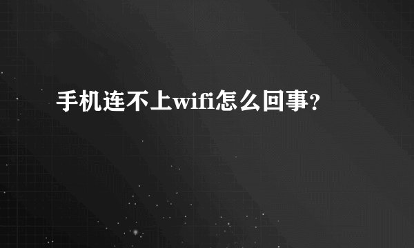 手机连不上wifi怎么回事？