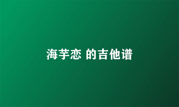 海芋恋 的吉他谱
