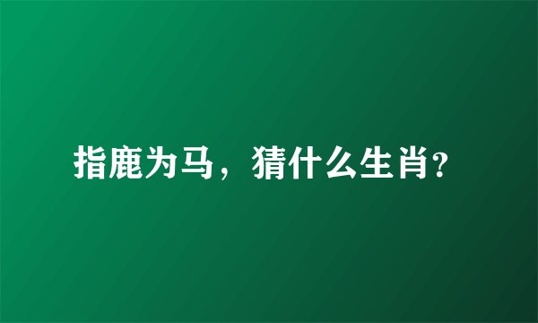 指鹿为马，猜什么生肖？