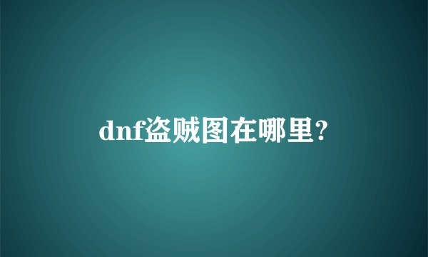 dnf盗贼图在哪里?