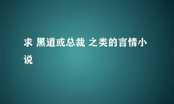 求 黑道或总裁 之类的言情小说