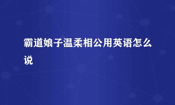 霸道娘子温柔相公用英语怎么说